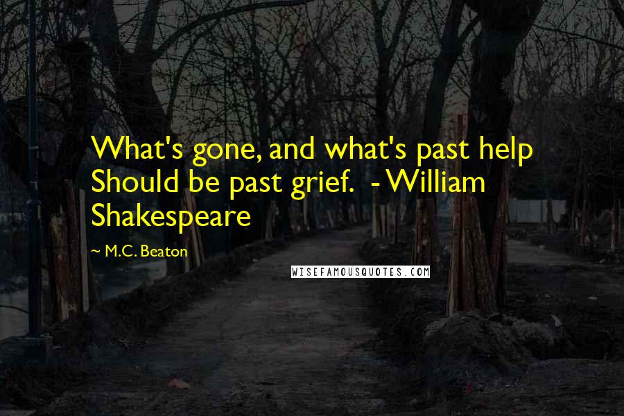 M.C. Beaton Quotes: What's gone, and what's past help Should be past grief.  - William Shakespeare