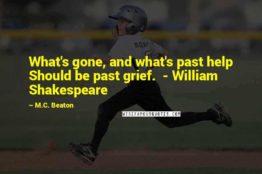 M.C. Beaton Quotes: What's gone, and what's past help Should be past grief.  - William Shakespeare