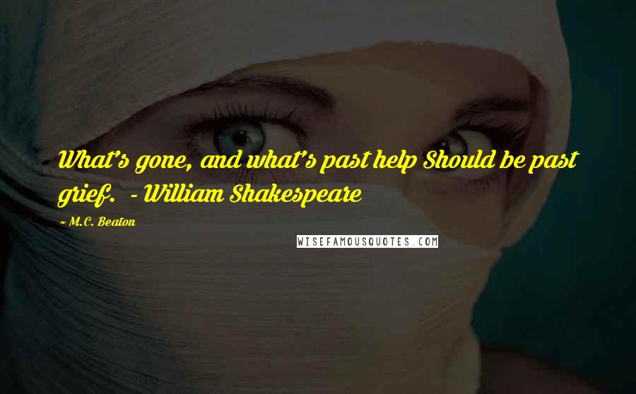 M.C. Beaton Quotes: What's gone, and what's past help Should be past grief.  - William Shakespeare