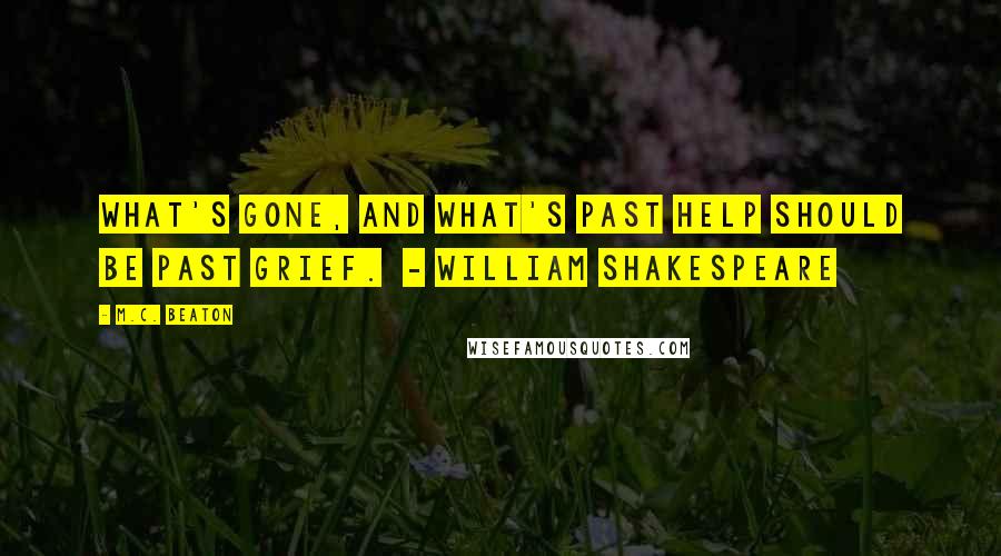 M.C. Beaton Quotes: What's gone, and what's past help Should be past grief.  - William Shakespeare