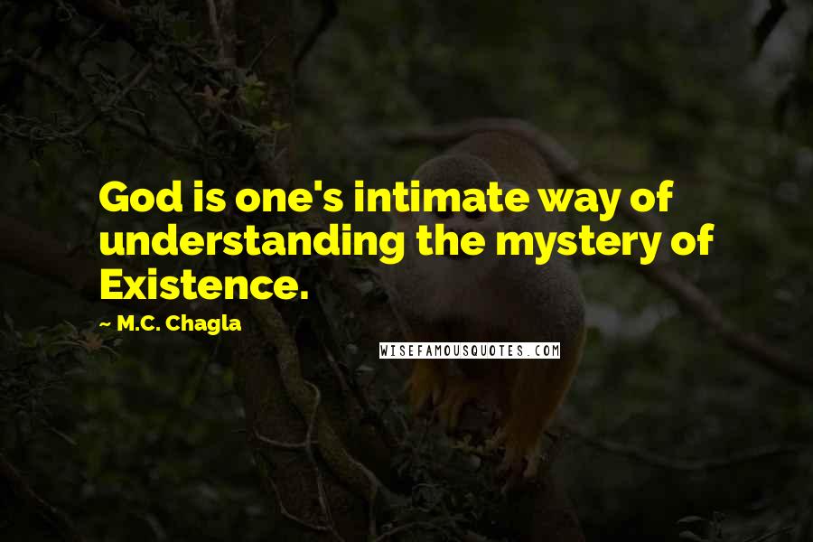 M.C. Chagla Quotes: God is one's intimate way of understanding the mystery of Existence.