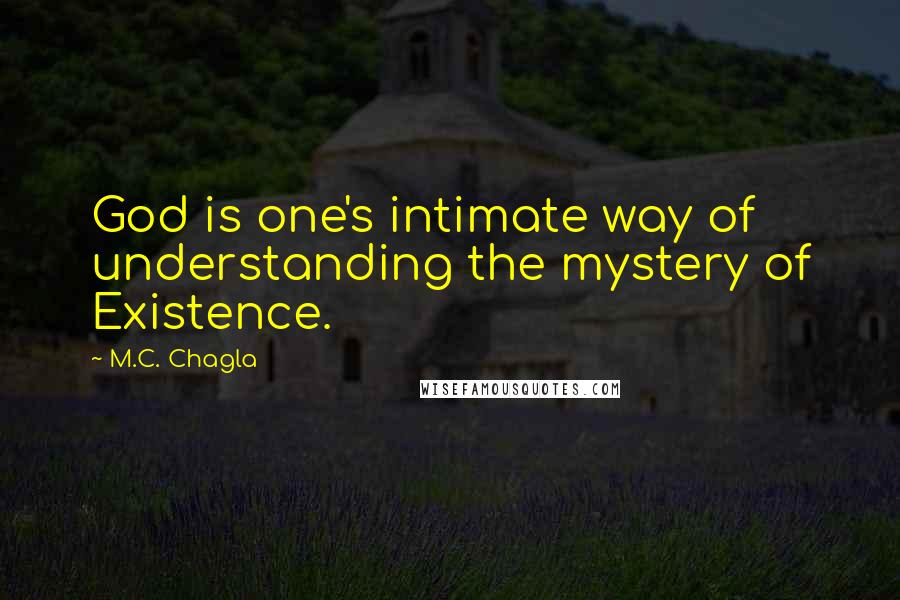 M.C. Chagla Quotes: God is one's intimate way of understanding the mystery of Existence.