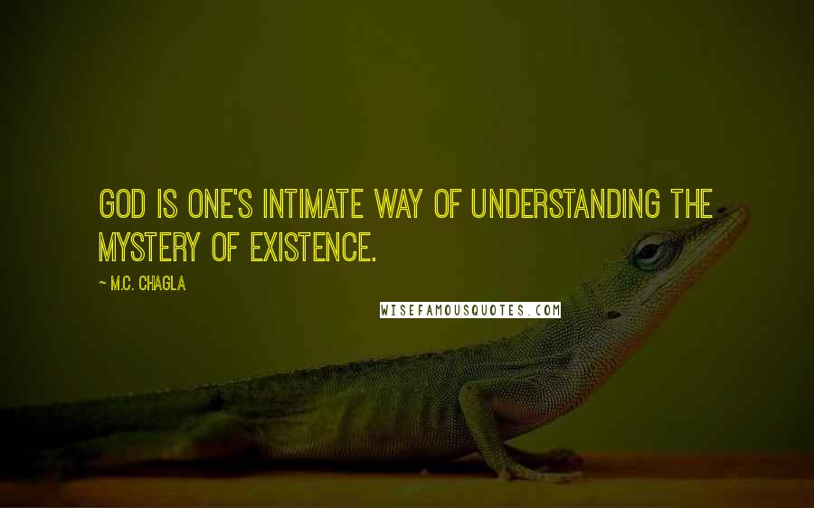 M.C. Chagla Quotes: God is one's intimate way of understanding the mystery of Existence.