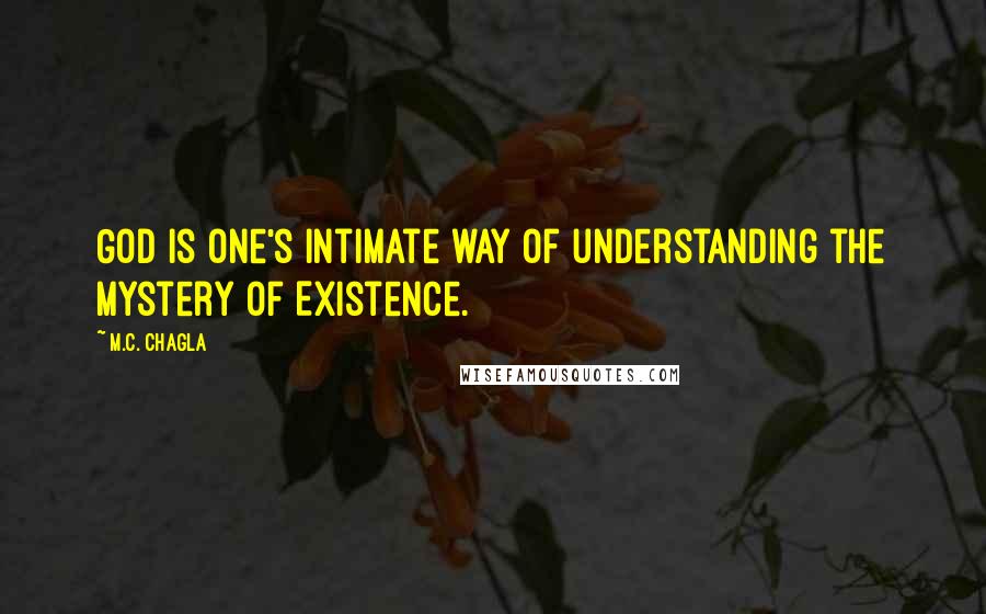 M.C. Chagla Quotes: God is one's intimate way of understanding the mystery of Existence.