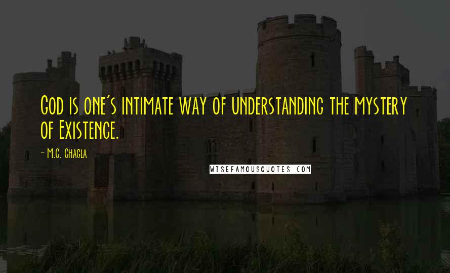 M.C. Chagla Quotes: God is one's intimate way of understanding the mystery of Existence.
