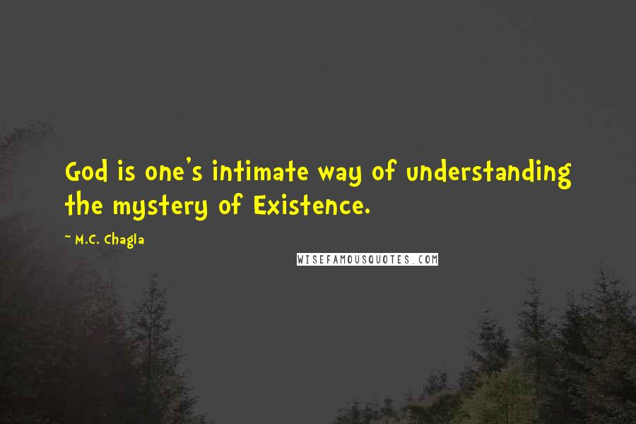 M.C. Chagla Quotes: God is one's intimate way of understanding the mystery of Existence.