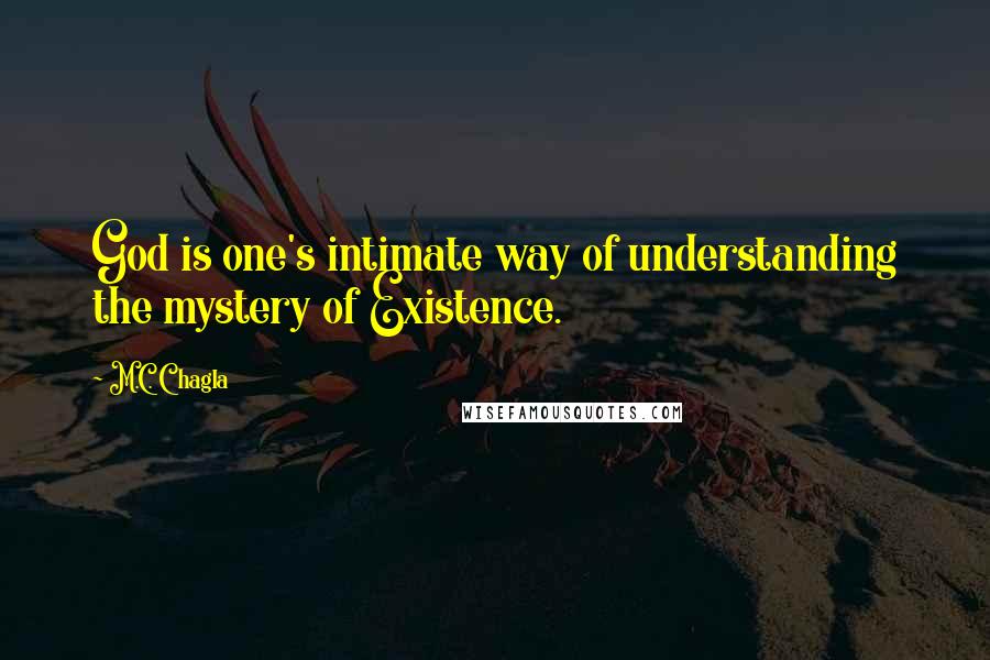 M.C. Chagla Quotes: God is one's intimate way of understanding the mystery of Existence.