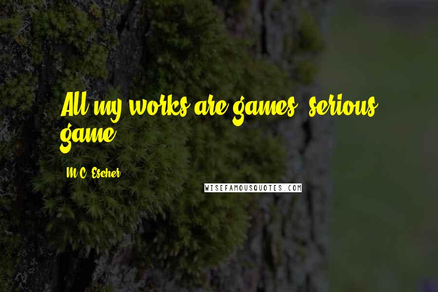 M.C. Escher Quotes: All my works are games, serious game.