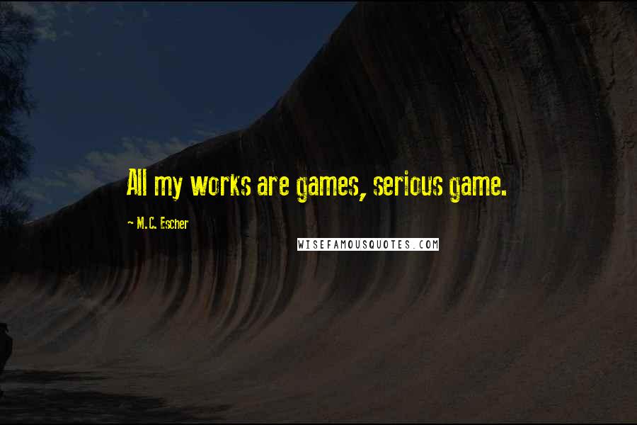 M.C. Escher Quotes: All my works are games, serious game.