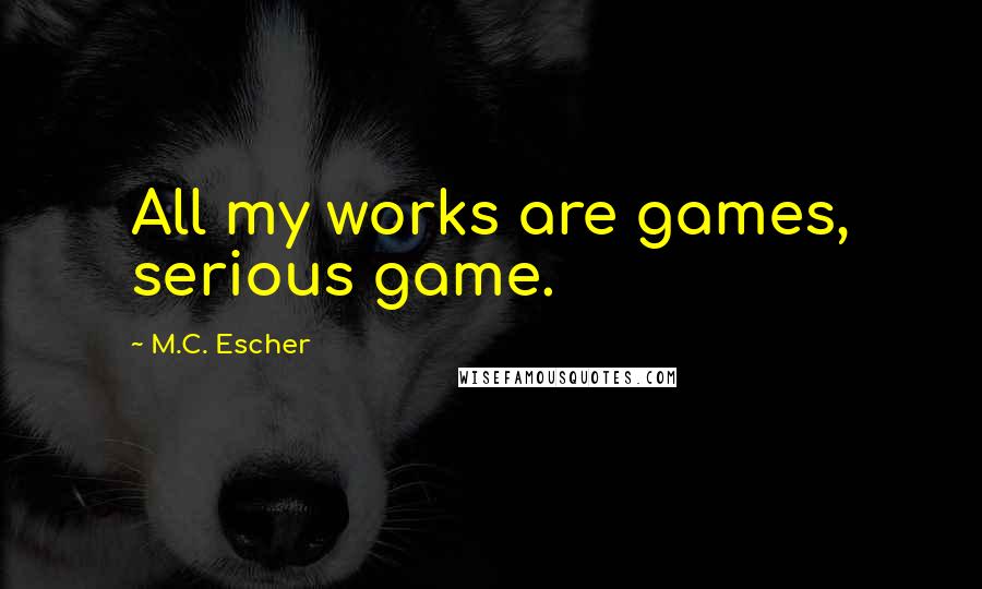 M.C. Escher Quotes: All my works are games, serious game.