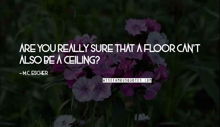 M.C. Escher Quotes: Are you really sure that a floor can't also be a ceiling?
