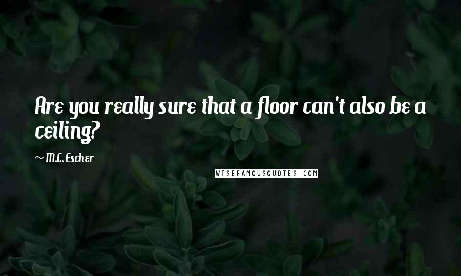 M.C. Escher Quotes: Are you really sure that a floor can't also be a ceiling?