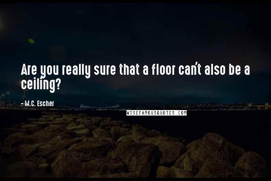 M.C. Escher Quotes: Are you really sure that a floor can't also be a ceiling?