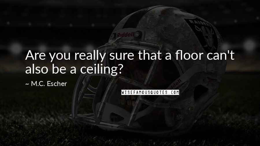 M.C. Escher Quotes: Are you really sure that a floor can't also be a ceiling?