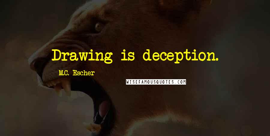 M.C. Escher Quotes: Drawing is deception.