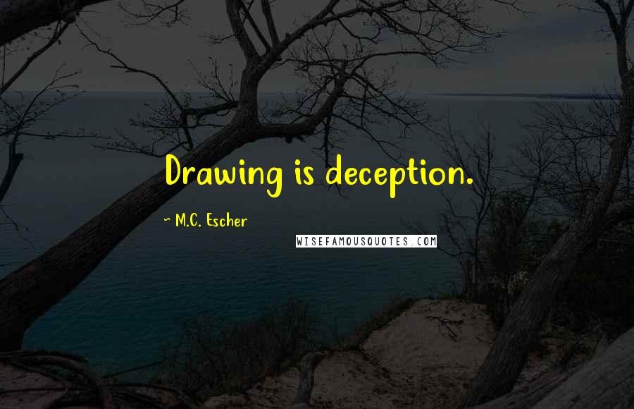 M.C. Escher Quotes: Drawing is deception.