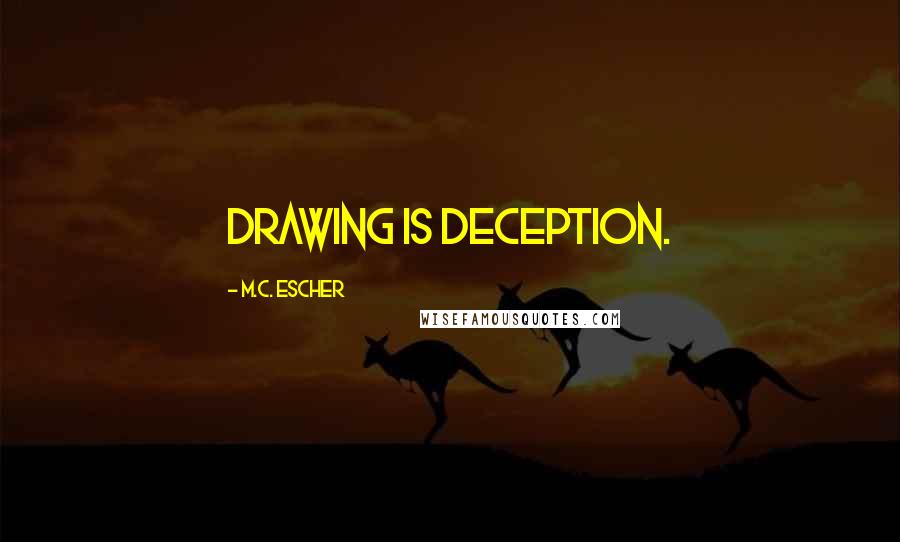 M.C. Escher Quotes: Drawing is deception.