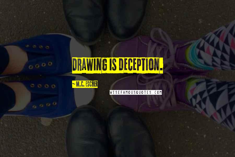 M.C. Escher Quotes: Drawing is deception.