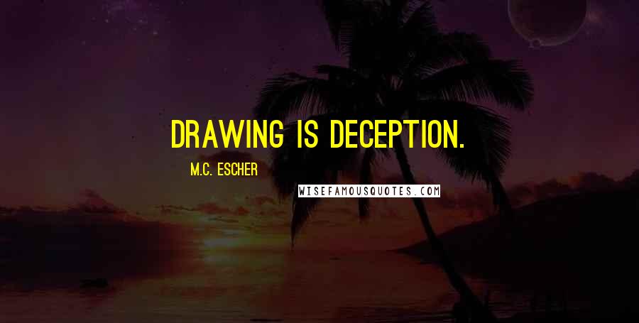 M.C. Escher Quotes: Drawing is deception.