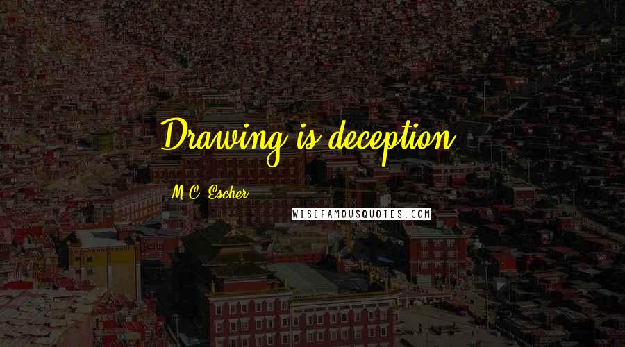 M.C. Escher Quotes: Drawing is deception.