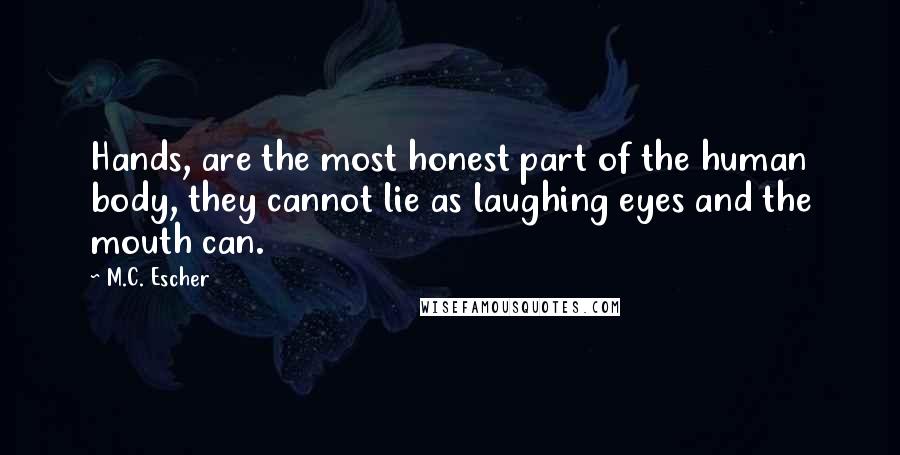 M.C. Escher Quotes: Hands, are the most honest part of the human body, they cannot lie as laughing eyes and the mouth can.