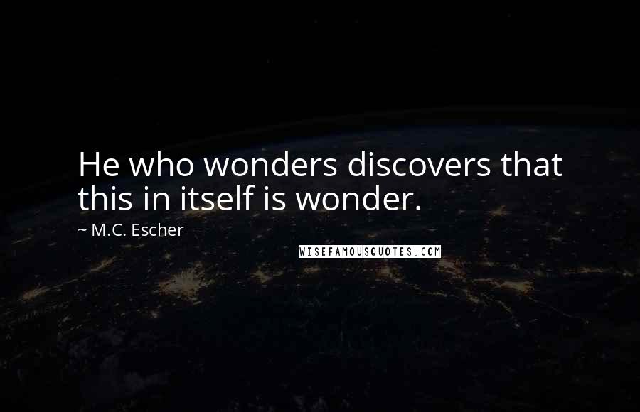 M.C. Escher Quotes: He who wonders discovers that this in itself is wonder.