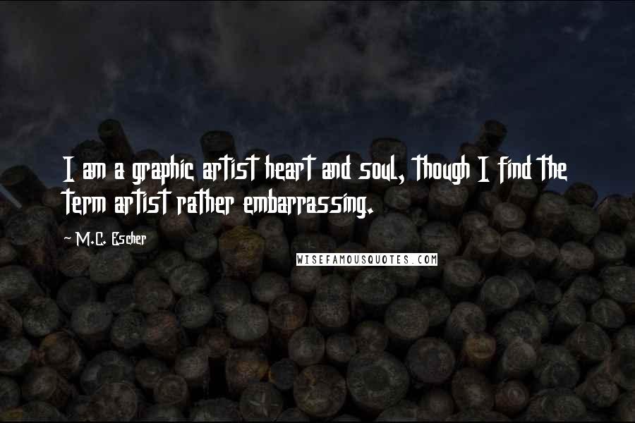 M.C. Escher Quotes: I am a graphic artist heart and soul, though I find the term artist rather embarrassing.