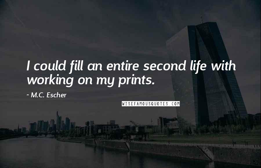 M.C. Escher Quotes: I could fill an entire second life with working on my prints.