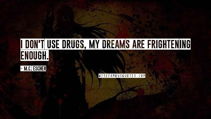 M.C. Escher Quotes: I don't use drugs, my dreams are frightening enough.