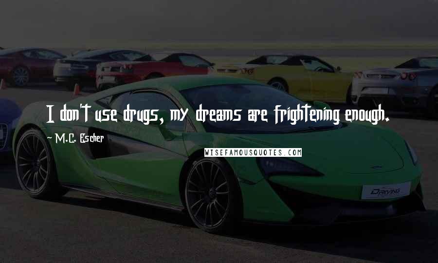 M.C. Escher Quotes: I don't use drugs, my dreams are frightening enough.