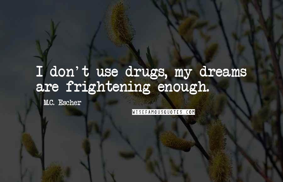 M.C. Escher Quotes: I don't use drugs, my dreams are frightening enough.