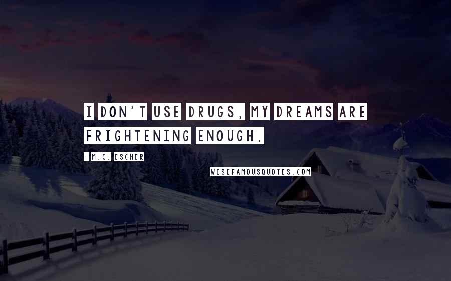 M.C. Escher Quotes: I don't use drugs, my dreams are frightening enough.