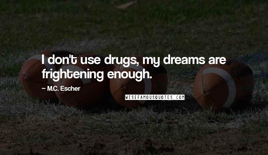 M.C. Escher Quotes: I don't use drugs, my dreams are frightening enough.