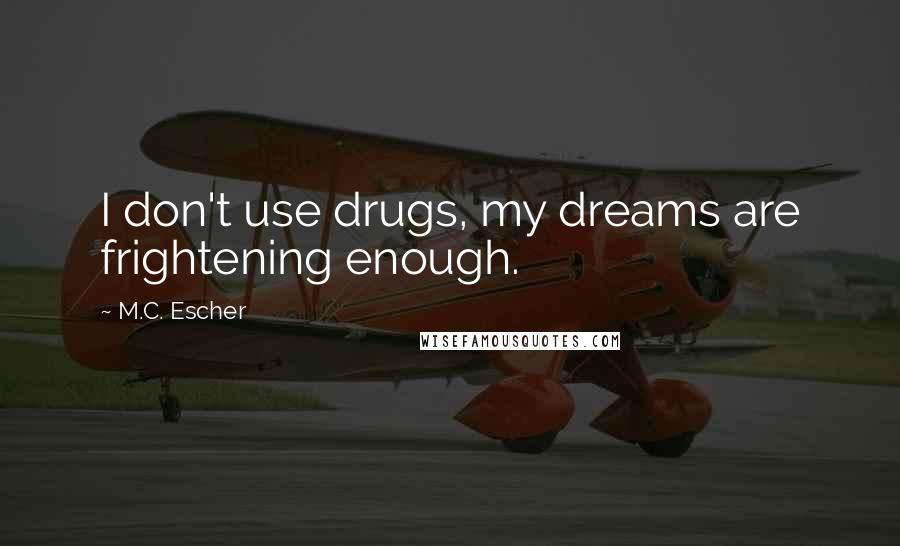 M.C. Escher Quotes: I don't use drugs, my dreams are frightening enough.