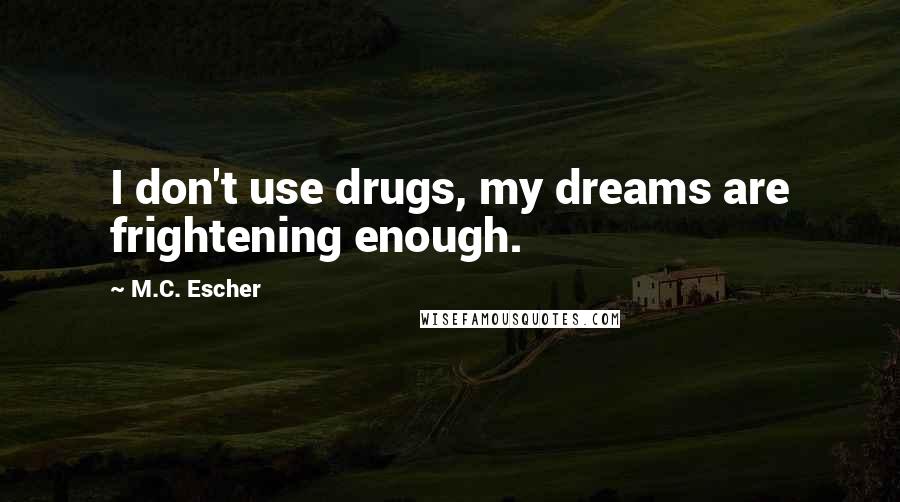 M.C. Escher Quotes: I don't use drugs, my dreams are frightening enough.