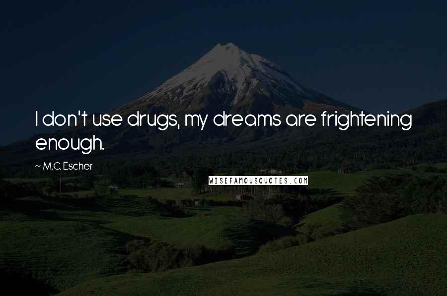 M.C. Escher Quotes: I don't use drugs, my dreams are frightening enough.