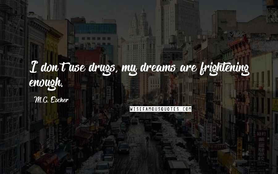 M.C. Escher Quotes: I don't use drugs, my dreams are frightening enough.