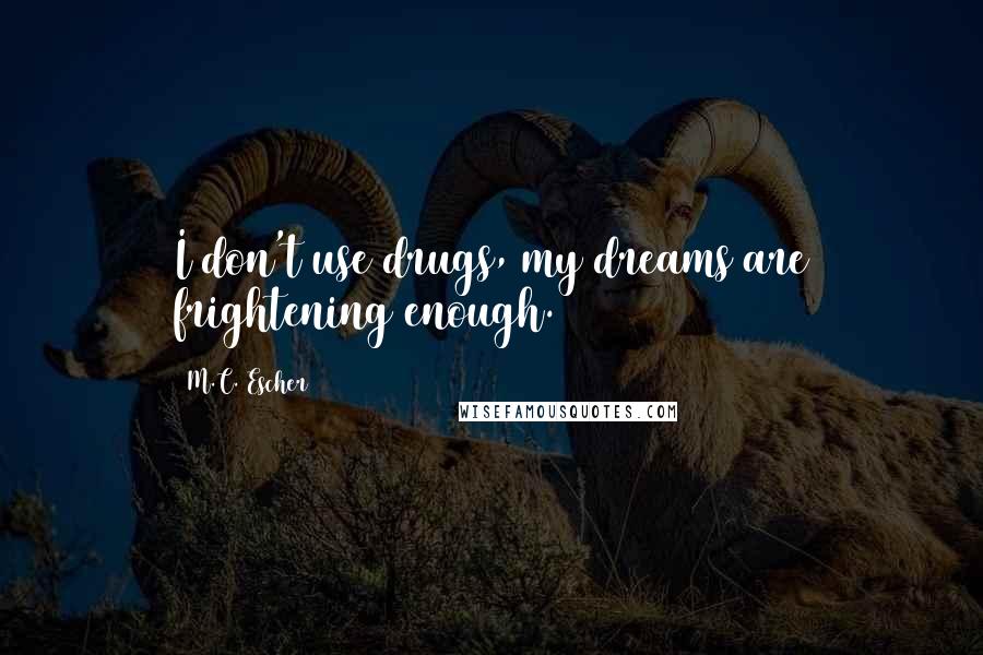 M.C. Escher Quotes: I don't use drugs, my dreams are frightening enough.