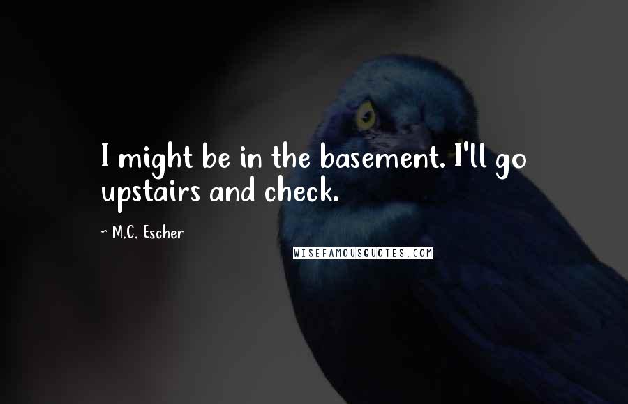 M.C. Escher Quotes: I might be in the basement. I'll go upstairs and check.