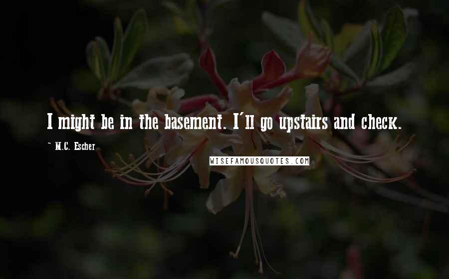 M.C. Escher Quotes: I might be in the basement. I'll go upstairs and check.