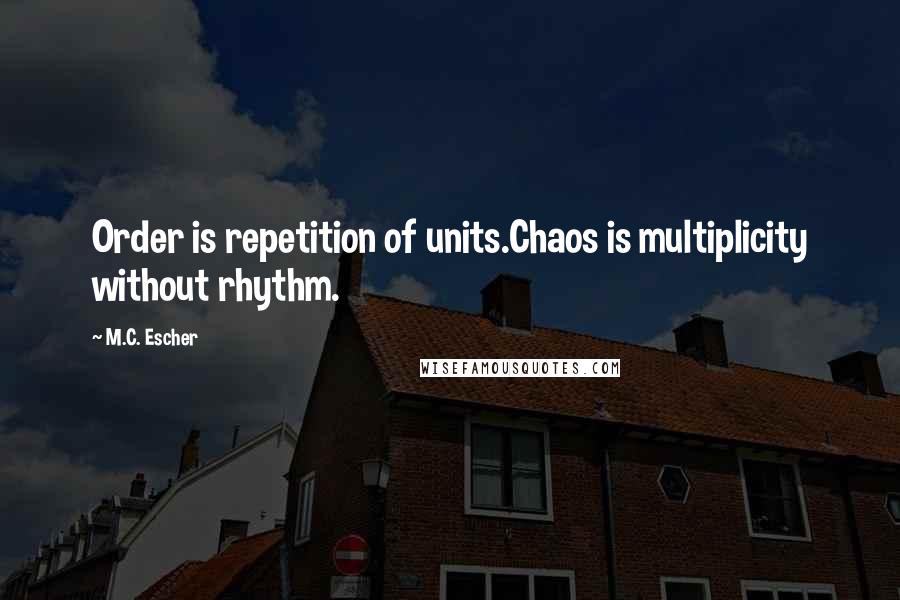 M.C. Escher Quotes: Order is repetition of units.Chaos is multiplicity without rhythm.