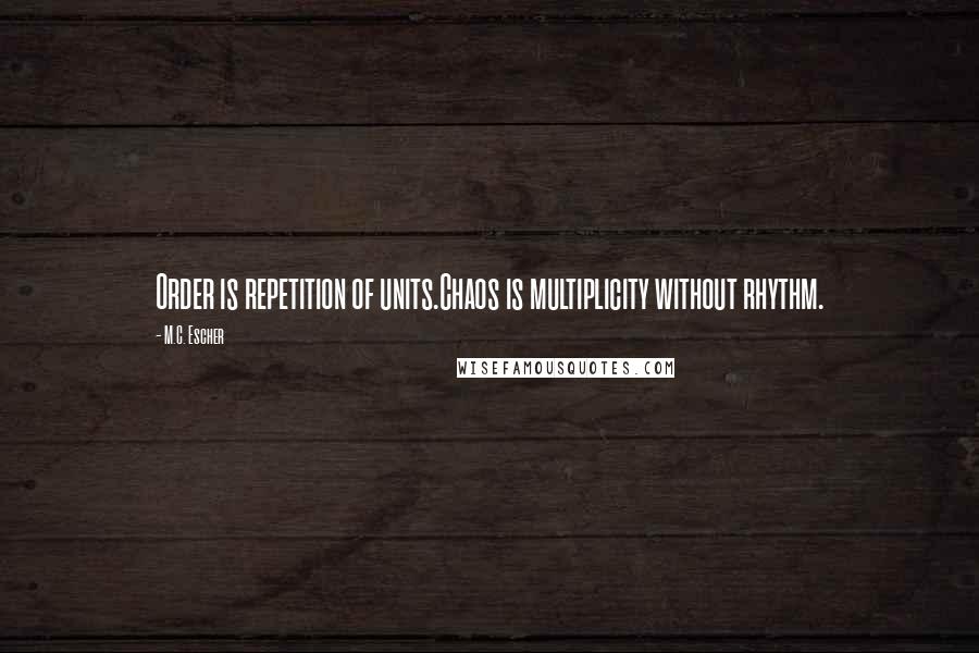 M.C. Escher Quotes: Order is repetition of units.Chaos is multiplicity without rhythm.