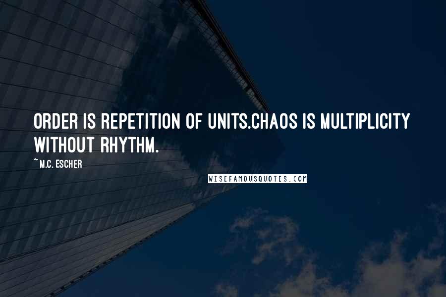 M.C. Escher Quotes: Order is repetition of units.Chaos is multiplicity without rhythm.