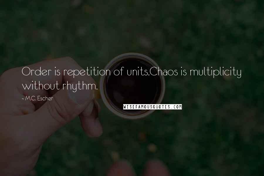 M.C. Escher Quotes: Order is repetition of units.Chaos is multiplicity without rhythm.