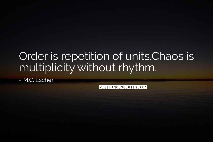 M.C. Escher Quotes: Order is repetition of units.Chaos is multiplicity without rhythm.