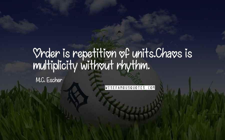 M.C. Escher Quotes: Order is repetition of units.Chaos is multiplicity without rhythm.