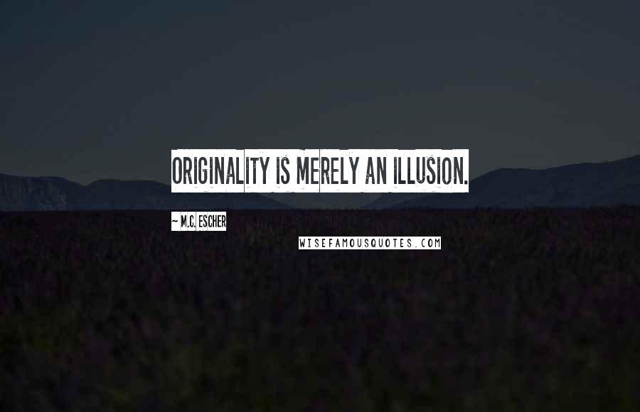 M.C. Escher Quotes: Originality is merely an illusion.