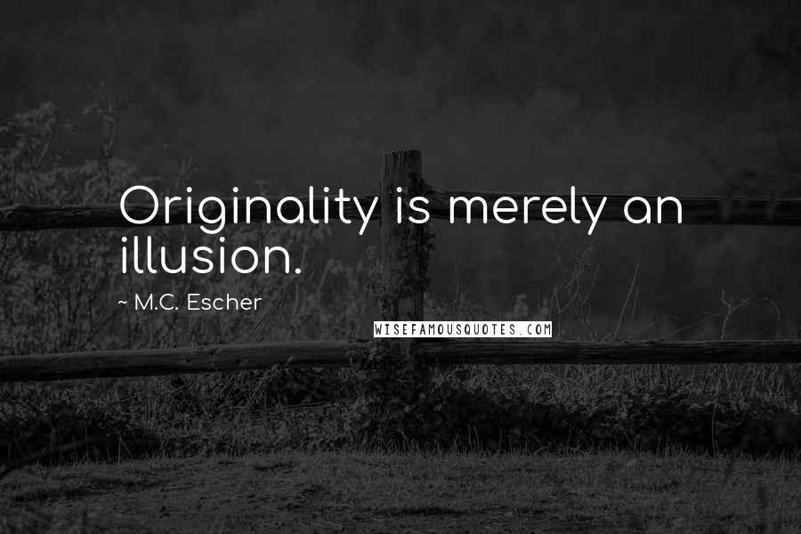 M.C. Escher Quotes: Originality is merely an illusion.