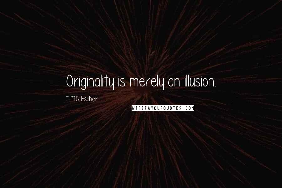 M.C. Escher Quotes: Originality is merely an illusion.