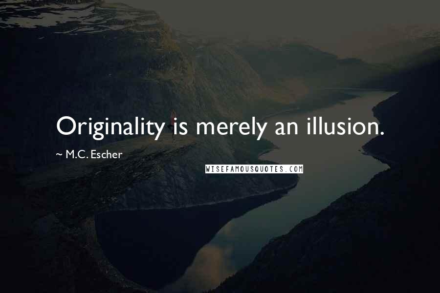 M.C. Escher Quotes: Originality is merely an illusion.